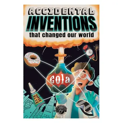 "Accidental Inventions That Changed Our World: 50 True Stories of Mistakes That Actually Worked 