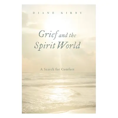 "Grief and the Spirit World: A Search for Comfort" - "" ("Kirby Diane")(Pevná vazba)