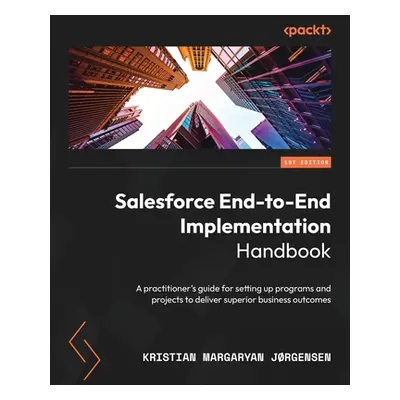 "Salesforce End-to-End Implementation Handbook: A practitioner's guide for setting up programs a