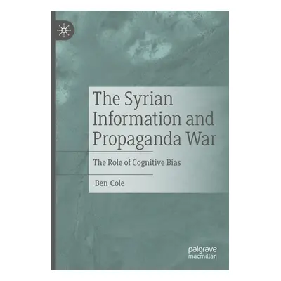 "The Syrian Information and Propaganda War: The Role of Cognitive Bias" - "" ("Cole Ben")(Paperb