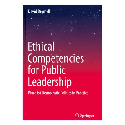 "Ethical Competencies for Public Leadership: Pluralist Democratic Politics in Practice" - "" ("B