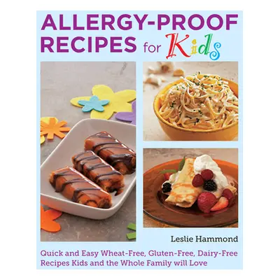 "Allergy-Proof Recipes for Kids: Quick and Easy Wheat-Free, Gluten-Free, Dairy-Free Recipes Kids