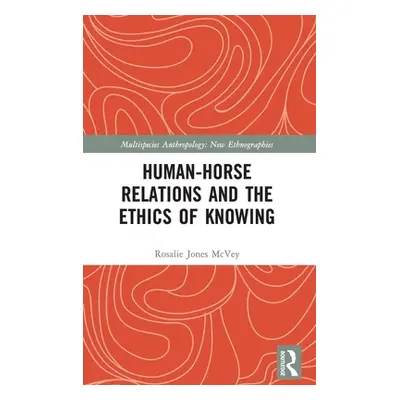 "Human-Horse Relations and the Ethics of Knowing" - "" ("McVey Rosalie Jones")(Pevná vazba)