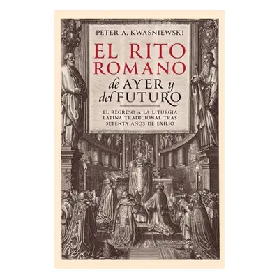 "El Rito Romano de Ayer y del Futuro" - "" ("Kwasniewski Peter A.")(Paperback)