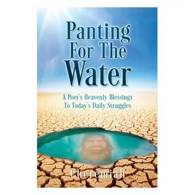 "Panting For The Water: A Poet's Heavenly Blessings To Today's Daily Struggles" - "" ("Cheremiah