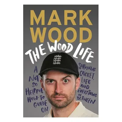 "The Wood Life: A Not So Helpful How-To Guide on Surviving Cricket, Life and Everything in Betwe