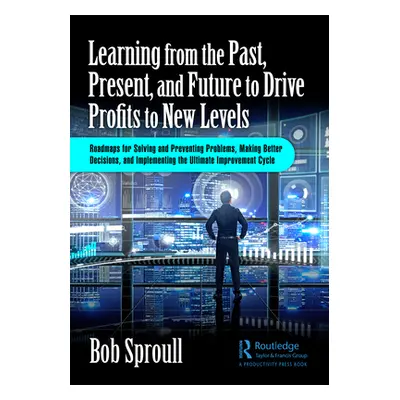 "Learning from the Past, Present, and Future to Drive Profits to New Levels: Roadmaps for Solvin