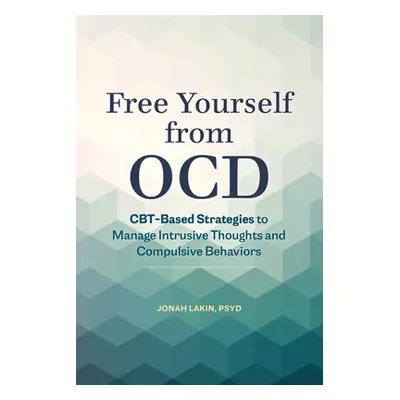 "Free Yourself from Ocd: Cbt-Based Strategies to Manage Intrusive Thoughts and Compulsive Behavi