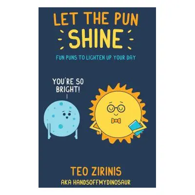 "Let the Pun Shine: Fun Puns to Brighten Your Day" - "" ("Zirinis Teo")(Pevná vazba)