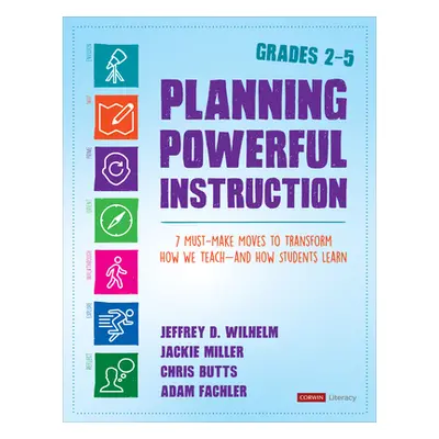 "Planning Powerful Instruction, Grades 2-5: 7 Must-Make Moves to Transform How We Teach--And How