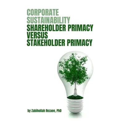 "Corporate Sustainability: Shareholder Primacy Versus Stakeholder Primacy" - "" ("Rezaee Zabihol