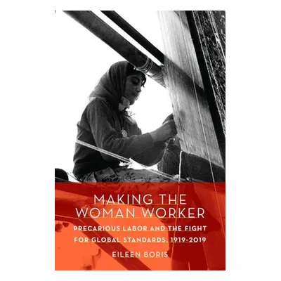 "Making the Woman Worker: Precarious Labor and the Fight for Global Standards, 1919-2019" - "" (