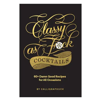 "Classy as Fuck Cocktails: 60+ Damn Good Recipes for All Occasions" - "" ("Calligraphuck")(Pevná