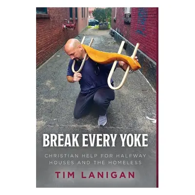 "Break Every Yoke: Christian Help for Halfway Houses and the Homeless" - "" ("Lanigan Timothy")(