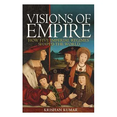 "Visions of Empire: How Five Imperial Regimes Shaped the World" - "" ("Kumar Krishan")(Paperback