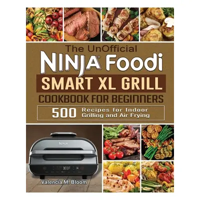 "The UnOfficial Ninja Foodi Smart XL Grill Cookbook for Beginners: 500 Recipes for Indoor Grilli