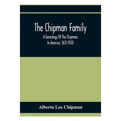 "The Chipman Family, A Genealogy Of The Chipmans In America, 1631-1920" - "" ("Lee Chipman Alber