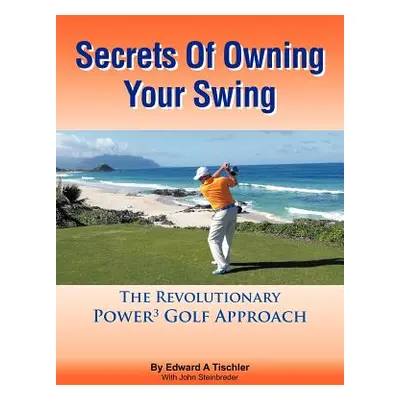 "Secrets of Owning Your Swing: The Revolutionary Power3 Golf Approach" - "" ("Tischler Edward A.