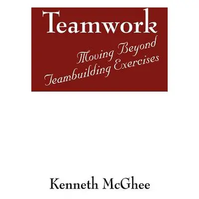 "Teamwork: Moving Beyond Teambuilding Exercises" - "" ("McGhee Kenneth")(Paperback)