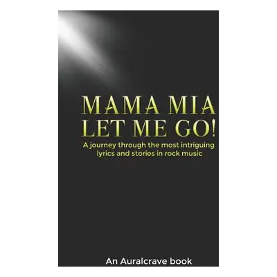 "Mama Mia Let Me Go!: A journey through the most intriguing lyrics and stories in rock music" - 