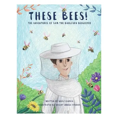 "These Bees!: The Adventures of Sam the Backyard Beekeeper" - "" ("Ciarcia Neely")(Paperback)