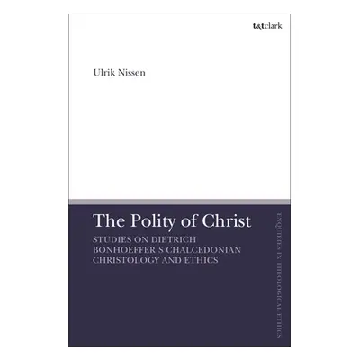 "The Polity of Christ: Studies on Dietrich Bonhoeffer's Chalcedonian Christology and Ethics" - "