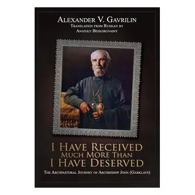 "I Have Received Much More Than I Have Deserved" - "" ("Gavrilin Alexander V.")(Pevná vazba)