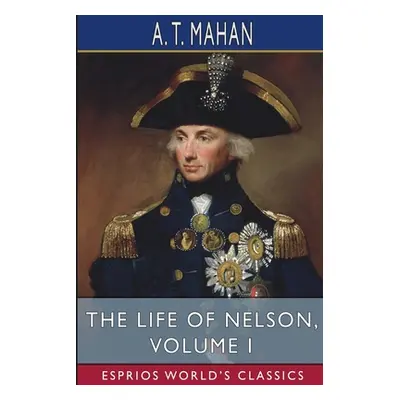 "The Life of Nelson, Volume I (Esprios Classics)" - "" ("Mahan A. T.")(Paperback)