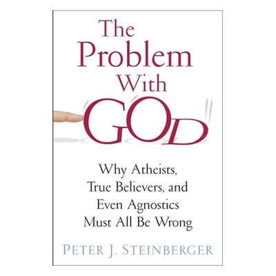 "The Problem with God: Why Atheists, True Believers, and Even Agnostics Must All Be Wrong" - "" 