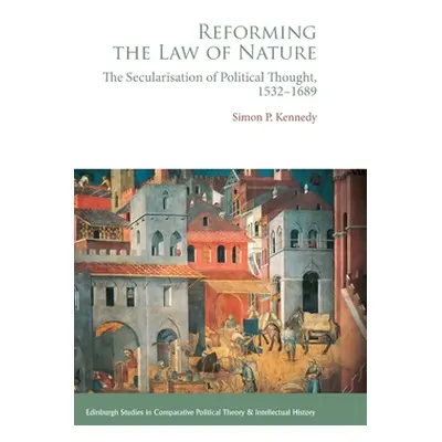 "Reforming the Law of Nature: The Secularisation of Political Thought, 1532-1689" - "" ("Kennedy