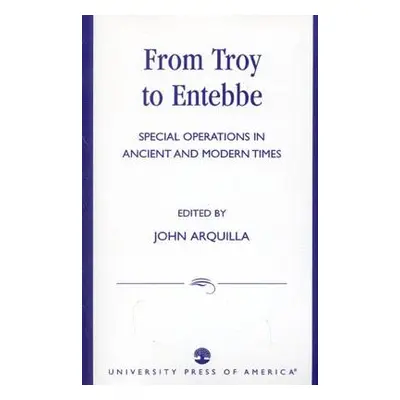 "From Troy to Entebbe: Special Operations in Ancient and Modern Times" - "" ("Arquilla John")(Pa