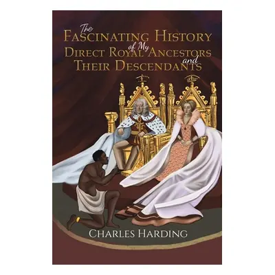 "The Fascinating History of My Direct Royal Ancestors and Their Descendants" - "" ("Harding Char