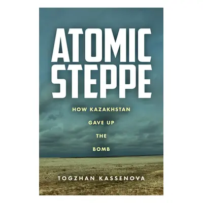 "Atomic Steppe: How Kazakhstan Gave Up the Bomb" - "" ("Kassenova Togzhan")(Paperback)