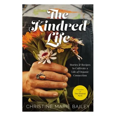 "The Kindred Life: Stories and Recipes to Cultivate a Life of Organic Connection" - "" ("Bailey 