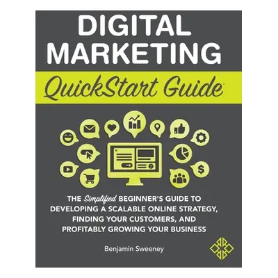 "Digital Marketing QuickStart Guide: The Simplified Beginner's Guide to Developing a Scalable On