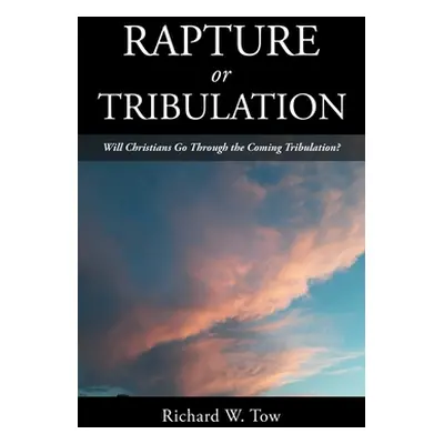 "Rapture or Tribulation: Will Christians Go Through the Coming Tribulation?" - "" ("Tow Richard 