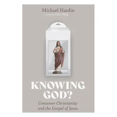 "Knowing God?: Consumer Christianity and the Gospel of Jesus" - "" ("Hardin Michael")(Paperback)