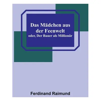 "Das Mdchen aus der Feenwelt; oder, Der Bauer als Millionr" - "" ("Raimund Ferdinand")(Paperback