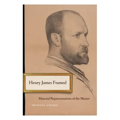 "Henry James Framed: Material Representations of the Master" - "" ("Anesko Michael")(Pevná vazba