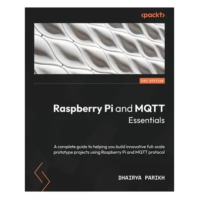 "Raspberry Pi and MQTT Essentials: A complete guide to helping you build innovative full-scale p