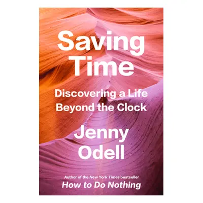 "Saving Time: Discovering a Life Beyond the Clock" - "" ("Odell Jenny")(Pevná vazba)