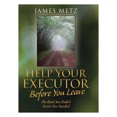 "Help Your Executor Before You Leave: The Book You Didn't Know You Needed" - "" ("Metz James")(P