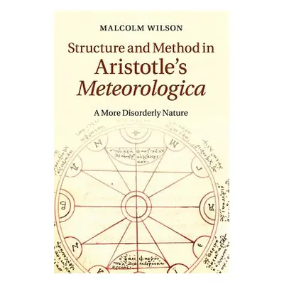 "Structure and Method in Aristotle's Meteorologica: A More Disorderly Nature" - "" ("Wilson Malc