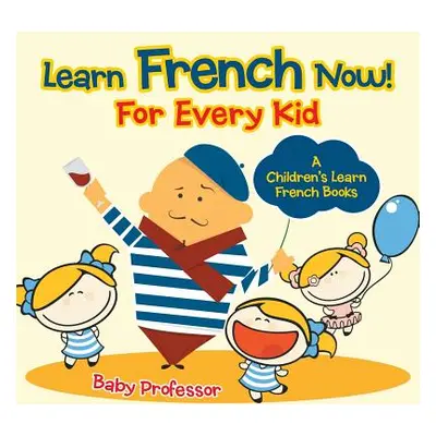 "Learn French Now! For Every Kid A Children's Learn French Books" - "" ("Baby Professor")(Paperb