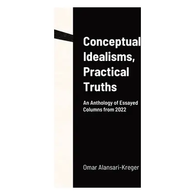 "Conceptual Idealisms, Practical Truths: An Anthology of Essayed Columns from 2022" - "" ("Alans