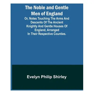 "The Noble and Gentle Men of England; or, notes touching the arms and descents of the ancient kn