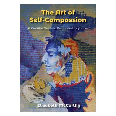 "The Art of Self-Compassion: A Creative Guide to Being Kind To Yourself" - "" ("McCarthy Elizabe