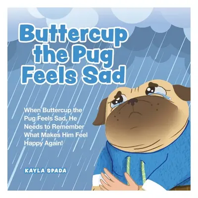 "Buttercup the Pug Feels Sad: When Buttercup the Pug Feels Sad, He Needs to Remember What Makes 