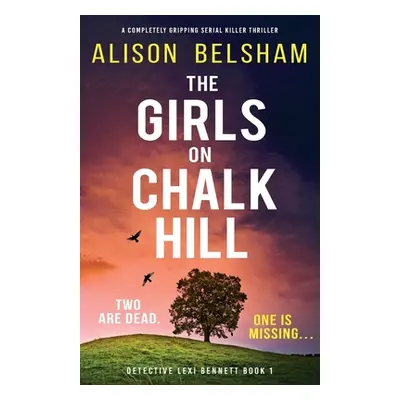 "The Girls on Chalk Hill: A completely gripping serial killer thriller" - "" ("Belsham Alison")(