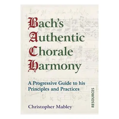 "Bach's Authentic Chorale Harmony - Resources: A Progressive Guide to his Principles and Practic